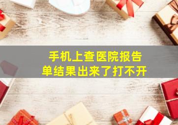 手机上查医院报告单结果出来了打不开