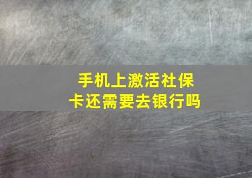 手机上激活社保卡还需要去银行吗