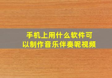 手机上用什么软件可以制作音乐伴奏呢视频