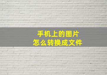 手机上的图片怎么转换成文件