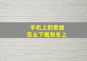 手机上的歌曲怎么下载到车上