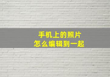 手机上的照片怎么编辑到一起