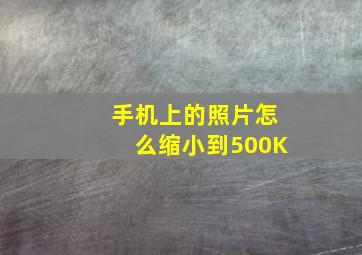 手机上的照片怎么缩小到500K