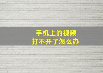 手机上的视频打不开了怎么办