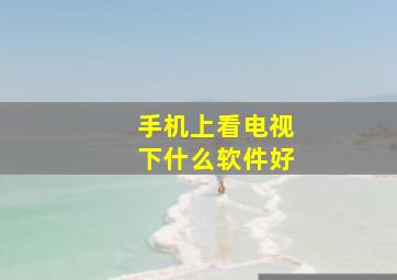 手机上看电视下什么软件好