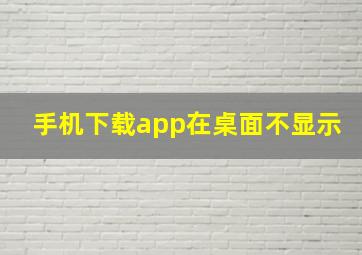 手机下载app在桌面不显示