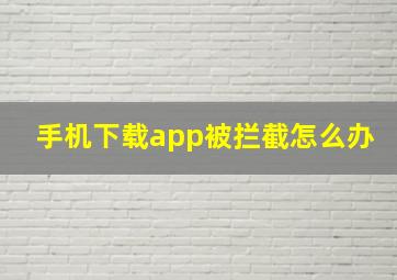 手机下载app被拦截怎么办