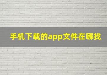 手机下载的app文件在哪找