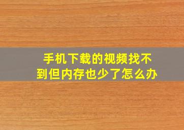 手机下载的视频找不到但内存也少了怎么办