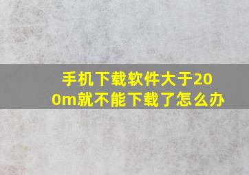 手机下载软件大于200m就不能下载了怎么办