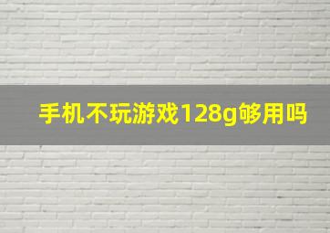 手机不玩游戏128g够用吗