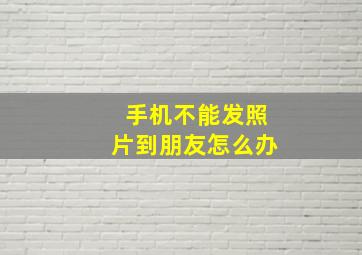 手机不能发照片到朋友怎么办