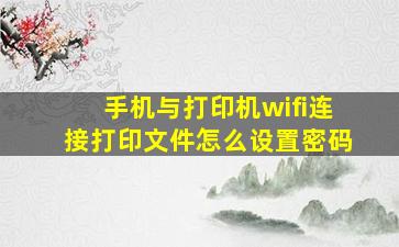 手机与打印机wifi连接打印文件怎么设置密码