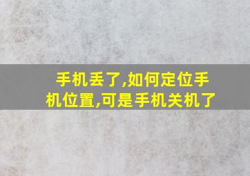 手机丢了,如何定位手机位置,可是手机关机了