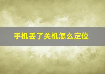 手机丢了关机怎么定位