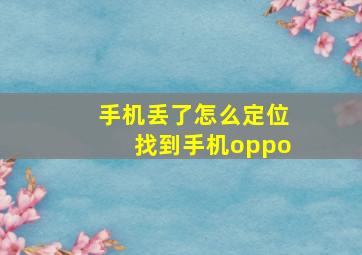 手机丢了怎么定位找到手机oppo