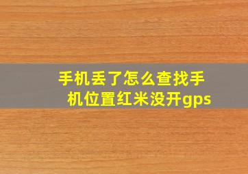 手机丢了怎么查找手机位置红米没开gps