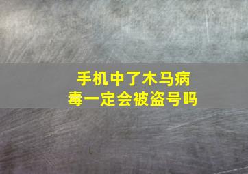 手机中了木马病毒一定会被盗号吗