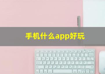 手机什么app好玩