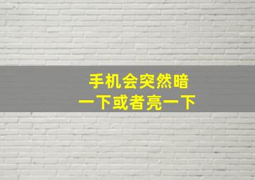 手机会突然暗一下或者亮一下