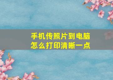 手机传照片到电脑怎么打印清晰一点