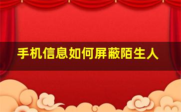 手机信息如何屏蔽陌生人