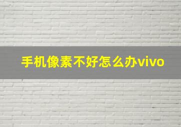 手机像素不好怎么办vivo