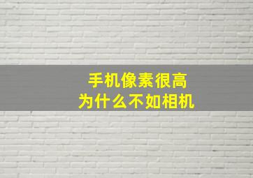 手机像素很高为什么不如相机