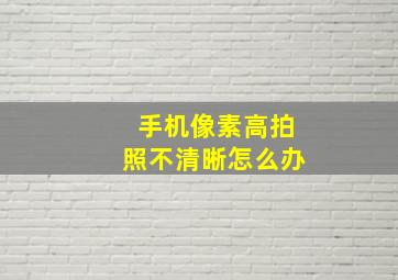 手机像素高拍照不清晰怎么办