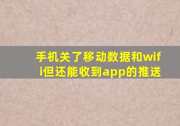 手机关了移动数据和wifi但还能收到app的推送