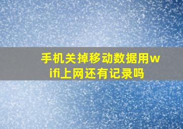 手机关掉移动数据用wifi上网还有记录吗