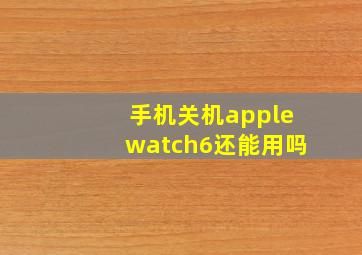 手机关机applewatch6还能用吗