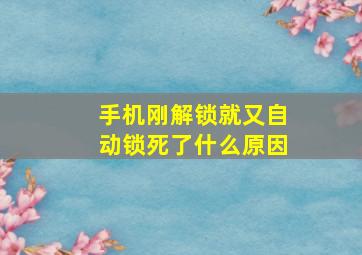 手机刚解锁就又自动锁死了什么原因