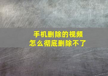 手机删除的视频怎么彻底删除不了