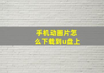 手机动画片怎么下载到u盘上