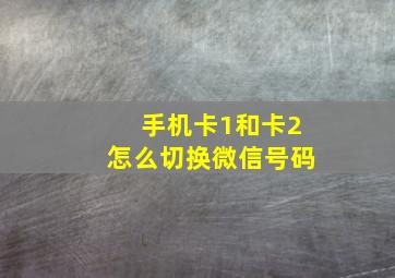 手机卡1和卡2怎么切换微信号码