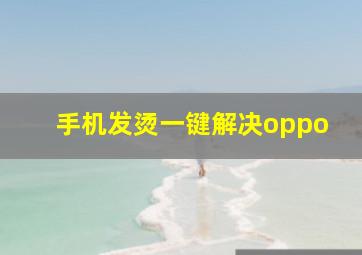 手机发烫一键解决oppo