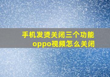 手机发烫关闭三个功能oppo视频怎么关闭