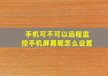 手机可不可以远程监控手机屏幕呢怎么设置