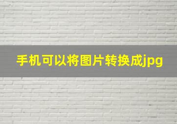 手机可以将图片转换成jpg