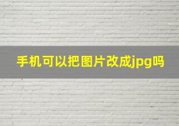 手机可以把图片改成jpg吗