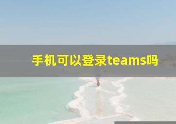 手机可以登录teams吗