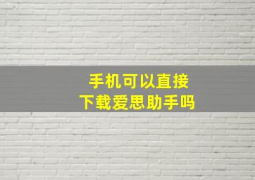 手机可以直接下载爱思助手吗