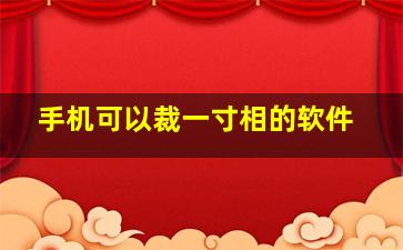 手机可以裁一寸相的软件