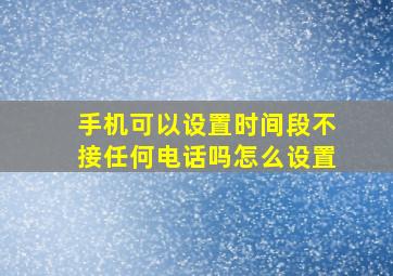 手机可以设置时间段不接任何电话吗怎么设置