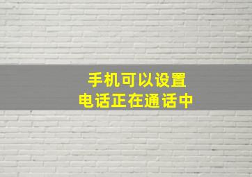 手机可以设置电话正在通话中