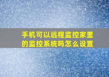 手机可以远程监控家里的监控系统吗怎么设置