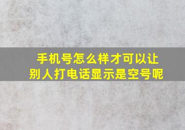 手机号怎么样才可以让别人打电话显示是空号呢