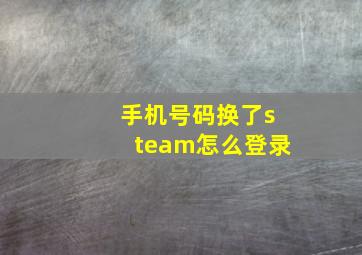 手机号码换了steam怎么登录