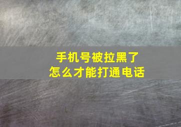 手机号被拉黑了怎么才能打通电话